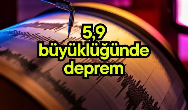 5,9 büyüklüğünde deprem
