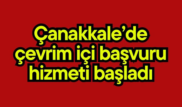 Çanakkale’de çevrim içi başvuru hizmeti başladı