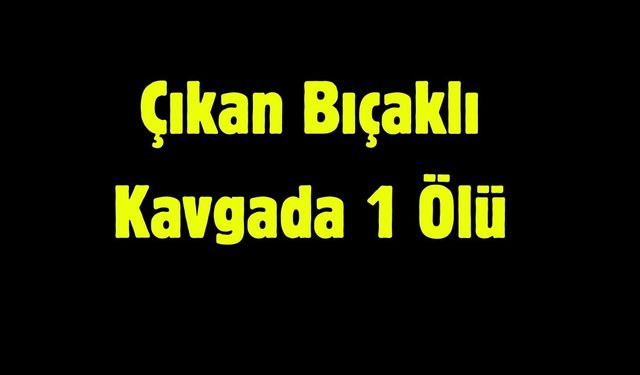 Bıçaklı Kavgada 1 Kişi Hayatını Kaybetti
