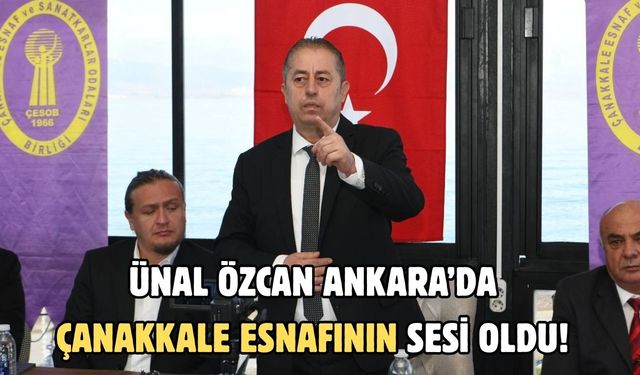 Ünal Özcan Ankara’da Çanakkale esnafının sesi oldu!