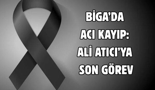 Biga’da acı kayıp: Ali Atıcı’ya Son Görev