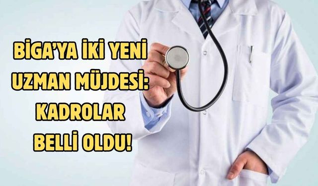 Biga’ya iki yeni uzman müjdesi: Kadrolar belli oldu!