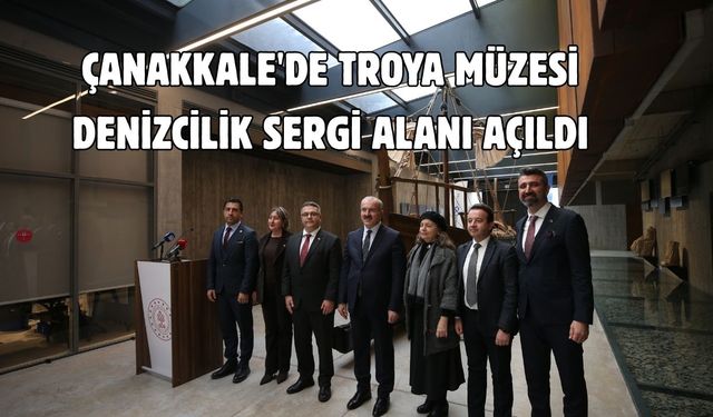 Çanakkale'de Troya Müzesi Denizcilik Sergi Alanı açıldı