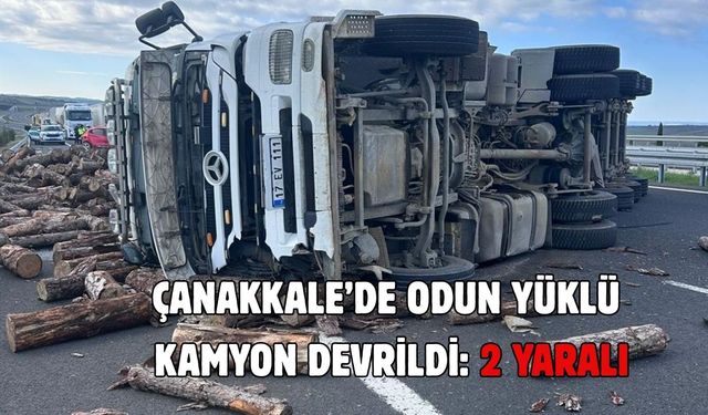Çanakkale’de odun yüklü kamyon devrildi: 2 Yaralı