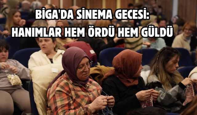 Biga'da sinema gecesi: Hanımlar hem ördü hem güldü