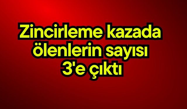 Zincirleme kazada ölenlerin sayısı 3'e çıktı