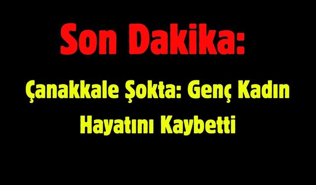 Çanakkale Şokta: Genç Kadın Hayatını Kaybetti