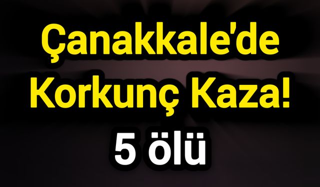 Çanakkale'de Korkunç Kaza! 5 ölü