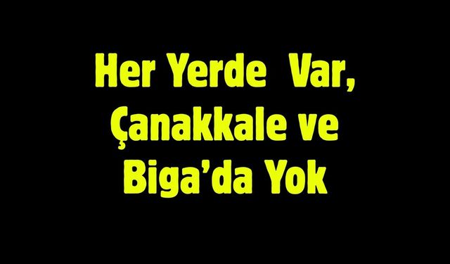 Her Yerde Var, Çanakkale ve Biga'da Yok