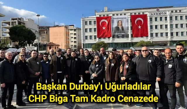 Başkan Durbay'ı Uğurladılar: CHP Biga Tam Kadro Cenazede
