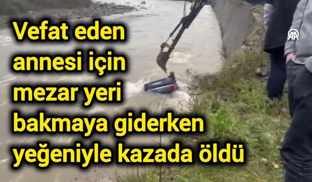 Vefat eden annesi için mezar yeri bakmaya giderken yeğeniyle kazada öldü