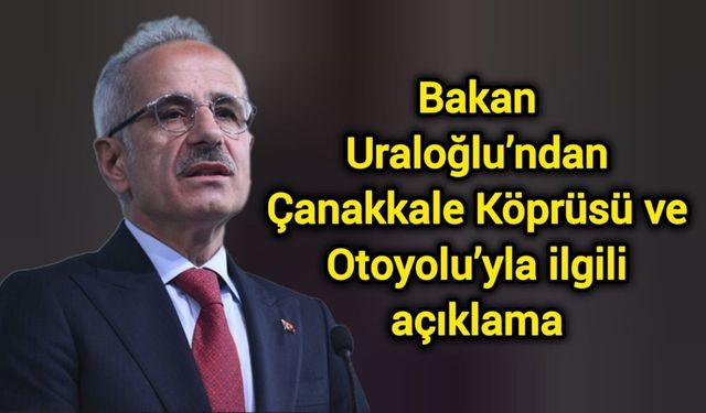 Bakan Uraloğlu’ndan Çanakkale Köprüsü ve Otoyolu’yla ilgili açıklama
