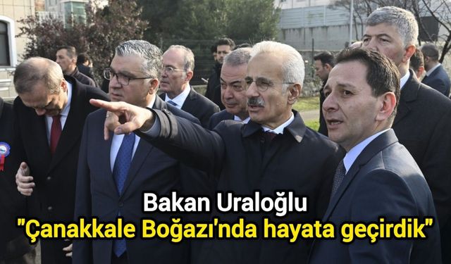 Bakan Uraloğlu: Çanakkale Boğazı'nda hayata geçirdik