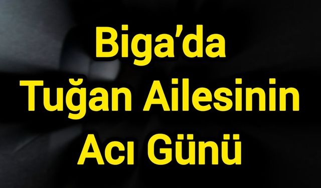 Biga’da Tuğan Ailesinin Acı Günü