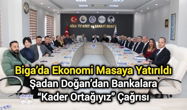 Biga’da Ekonomi Masaya Yatırıldı: Şadan Doğan’dan Bankalara “Kader Ortağıyız” Çağrısı
