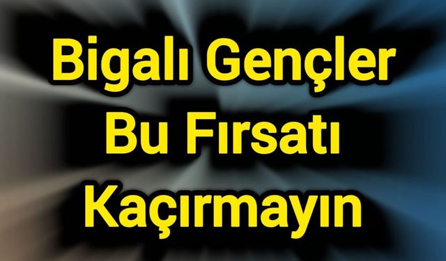 Bigalı Gençler Bu Fırsatı Kaçırmayın