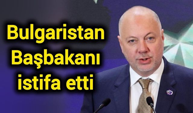Bulgaristan Başbakanı istifa etti