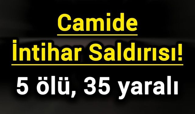 Camide İntihar Saldırısı! 5 ölü, 35 yaralı