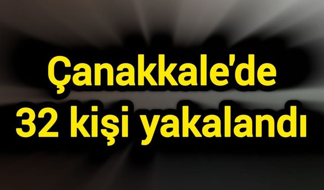Çanakkale'de 32 kişi yakalandı
