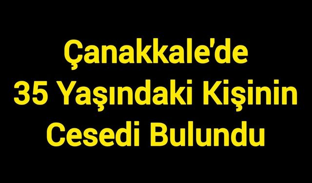 Çanakkale'de 35 Yaşındaki Kişinin Cesedi Bulundu
