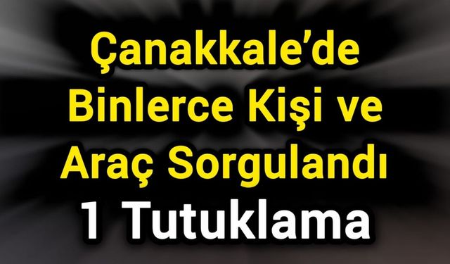 Çanakkale’de Binlerce Kişi ve Araç Sorgulandı, 1 Tutuklama