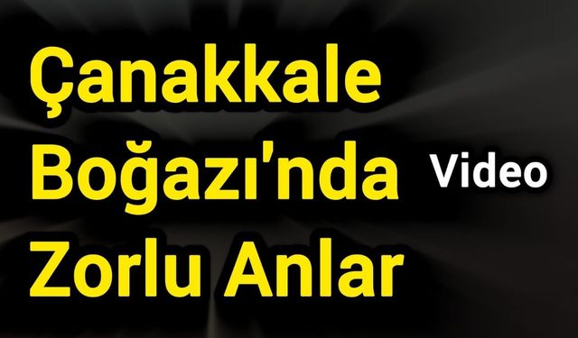 Çanakkale Boğazı'nda Zorlu Anlar