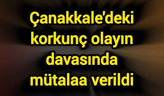 Çanakkale'deki korkunç olayın davasında mütalaa verildi