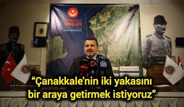 “Çanakkale'nin iki yakasını bir araya getirmek istiyoruz”