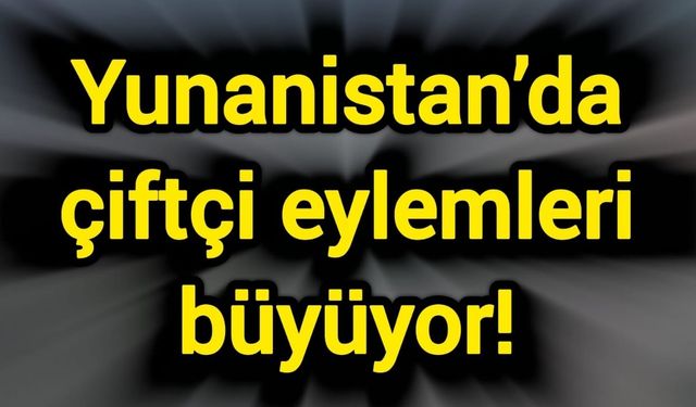 Yunanistan’da çiftçi eylemleri büyüyor!