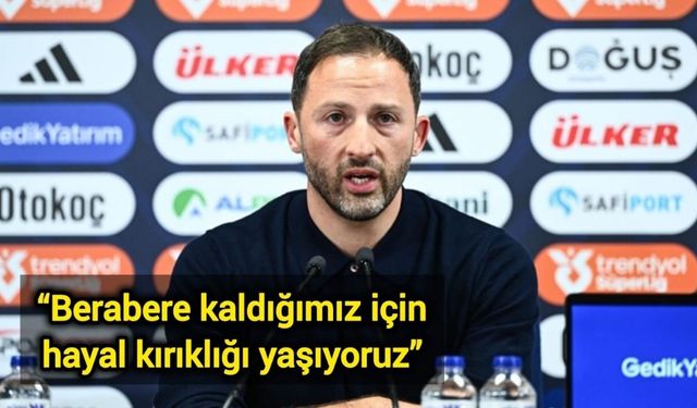 “Berabere kaldığımız için hayal kırıklığı yaşıyoruz”