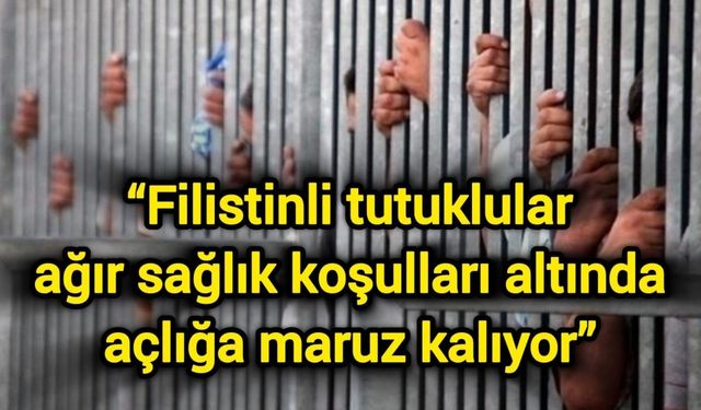 “Filistinli tutuklular ağır sağlık koşulları altında açlığa maruz kalıyor”