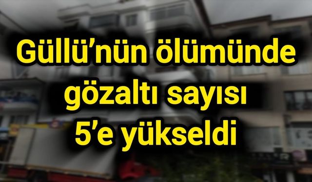 Güllü’nün ölümünde gözaltı sayısı 5’e yükseldi