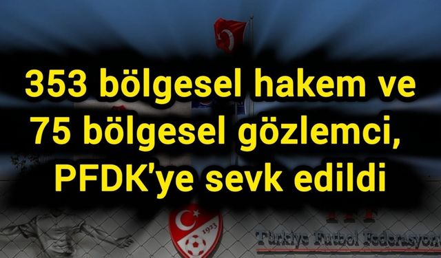 353 bölgesel hakem ve 75 bölgesel gözlemci, PFDK'ye sevk edildi