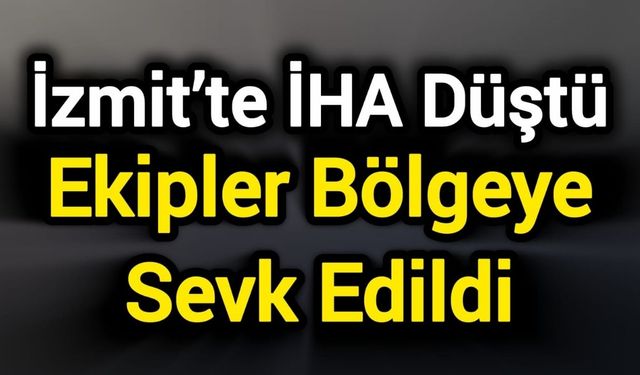 İzmit’te İHA Düştü: Ekipler Bölgeye Sevk Edildi