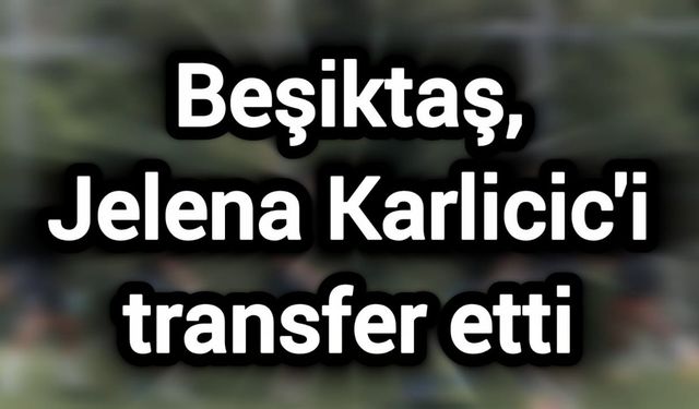 Beşiktaş, Jelena Karlicic'i transfer etti