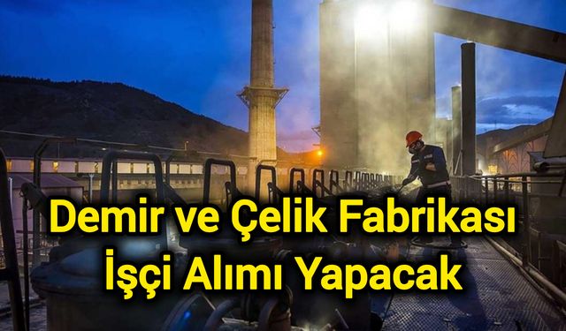 Demir ve Çelik Fabrikası İşçi Alımı Yapacak