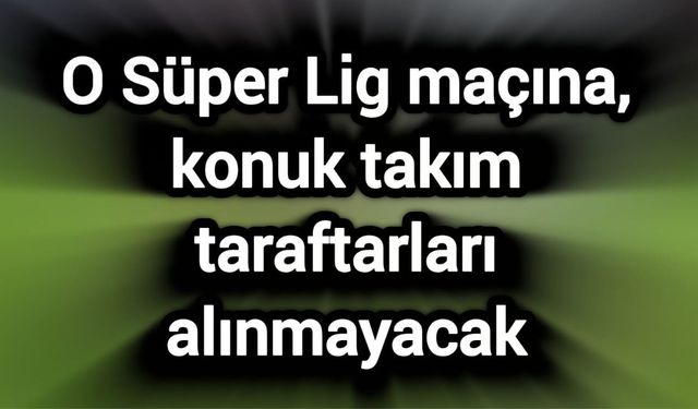 O Süper Lig maçına, konuk takım taraftarları alınmayacak
