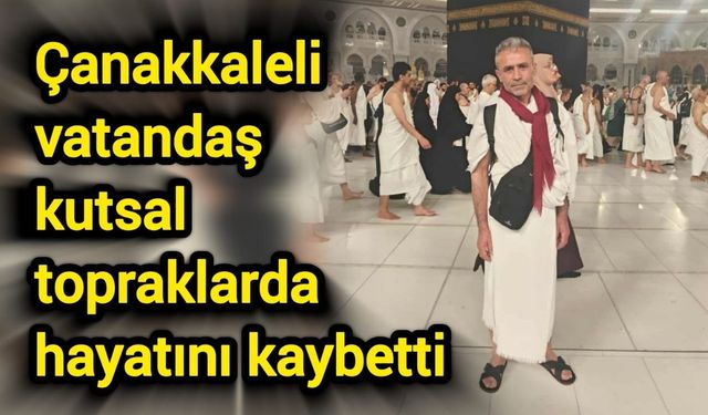 Çanakkaleli vatandaş kutsal topraklarda hayatını kaybetti
