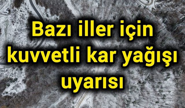 Bazı iller için kuvvetli kar yağışı uyarısı
