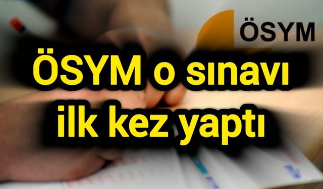 ÖSYM o sınavı ilk kez yaptı