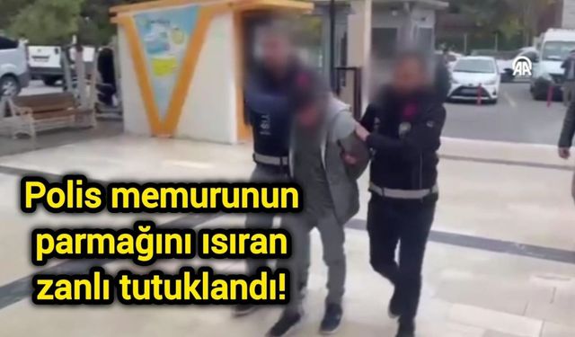 Polis memurunun parmağını ısıran zanlı tutuklandı!