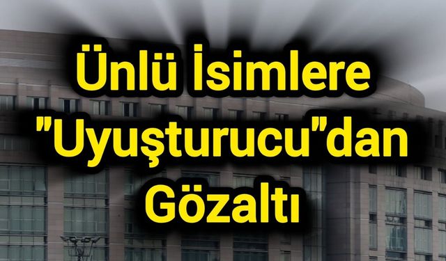 Ünlü İsimlere "Uyuşturucu"dan Gözaltı