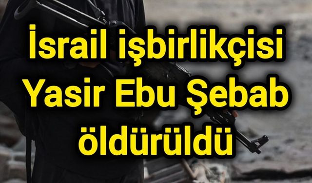 İsrail işbirlikçisi Yasir Ebu Şebab öldürüldü