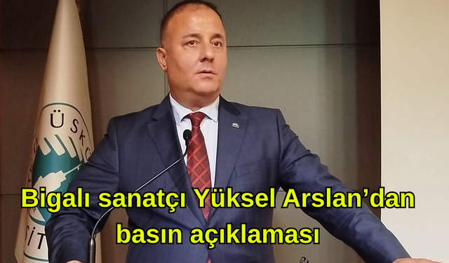 Bigalı sanatçı Yüksel Arslan’dan basın açıklaması