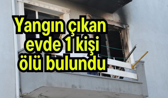 Yangın çıkan evde 1 kişi ölü bulundu