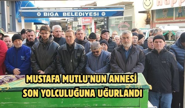 Mustafa Mutlu’nun annesi son yolculuğuna uğurlandı