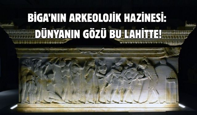 Biga’nın arkeolojik hazinesi: Dünyanın gözü bu lahitte!