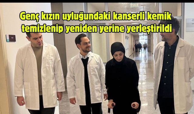 Genç kızın uyluğundaki kanserli kemik temizlenip yeniden yerine yerleştirildi