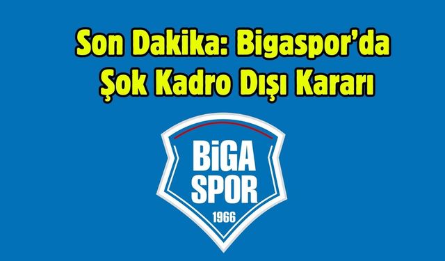 Son Dakika: Bigaspor’da Şok Kadro Dışı Kararı