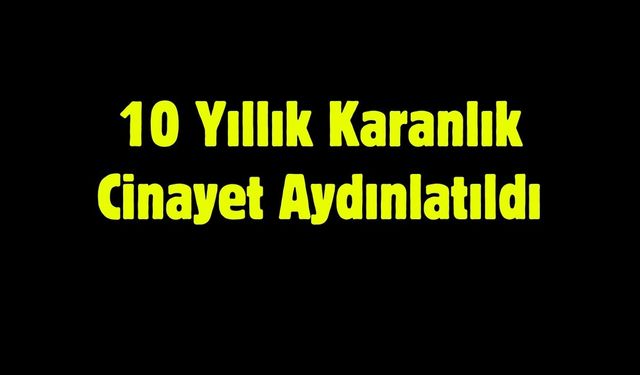 10 Yıllık Karanlık Cinayet Aydınlatıldı